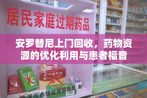 济宁安罗替尼上门回收，药物资源的优化利用与患者福音