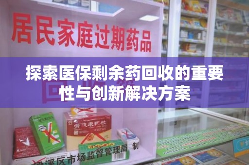 济宁探索医保剩余药回收的重要性与创新解决方案