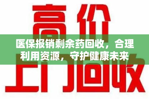 济宁医保报销剩余药回收，合理利用资源，守护健康未来