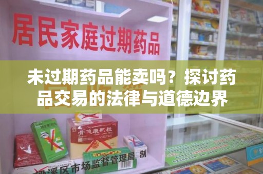 济宁未过期药品能卖吗？探讨药品交易的法律与道德边界